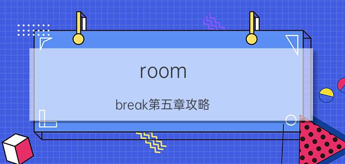 room break第五章攻略（roombreak第三关room1怎么玩）